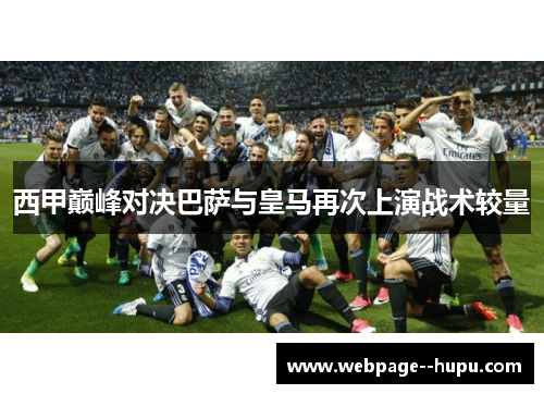 西甲巅峰对决巴萨与皇马再次上演战术较量