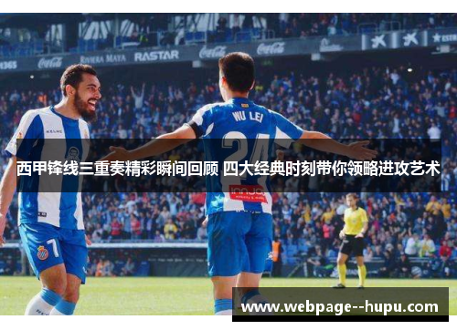 西甲锋线三重奏精彩瞬间回顾 四大经典时刻带你领略进攻艺术 西甲锋线三重奏精彩瞬间回顾 四大经典时刻带你领略进攻艺术