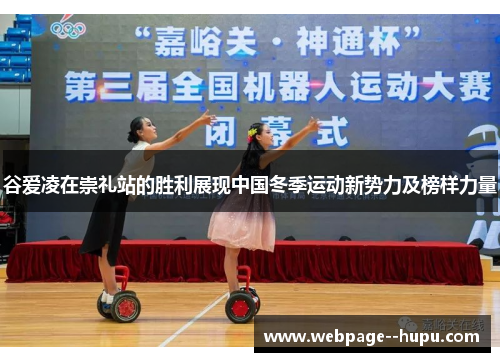 谷爱凌在崇礼站的胜利展现中国冬季运动新势力及榜样力量