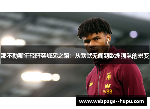 那不勒斯年轻阵容崛起之路:从默默无闻到欧洲强队的蜕变 那不勒斯年轻阵容崛起之路:从默默无闻到欧洲强队的蜕变