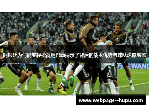 阿根廷为何能够轻松战胜巴西揭示了背后的战术优势与球队深厚底蕴 阿根廷为何能够轻松战胜巴西揭示了背后的战术优势与球队深厚底蕴