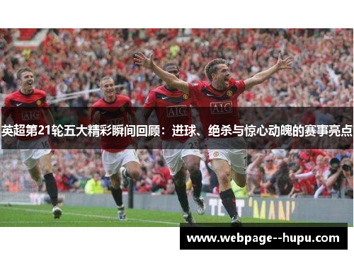 英超第21轮五大精彩瞬间回顾:进球、绝杀与惊心动魄的赛事亮点 英超第21轮五大精彩瞬间回顾:进球、绝杀与惊心动魄的赛事亮点