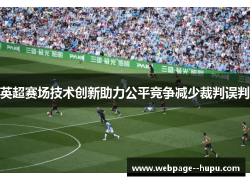 英超赛场技术创新助力公平竞争减少裁判误判 英超赛场技术创新助力公平竞争减少裁判误判