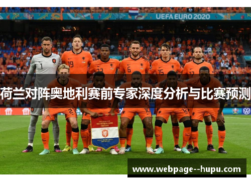 荷兰对阵奥地利赛前专家深度分析与比赛预测 荷兰对阵奥地利赛前专家深度分析与比赛预测