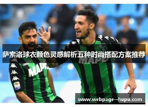 萨索洛球衣颜色灵感解析五种时尚搭配方案推荐 萨索洛球衣颜色灵感解析五种时尚搭配方案推荐