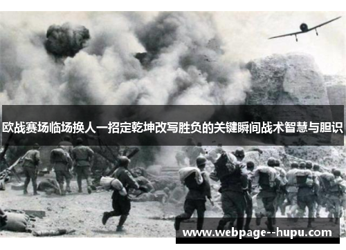 欧战赛场临场换人一招定乾坤改写胜负的关键瞬间战术智慧与胆识 欧战赛场临场换人一招定乾坤改写胜负的关键瞬间战术智慧与胆识
