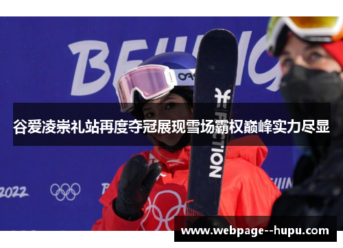 谷爱凌崇礼站再度夺冠展现雪场霸权巅峰实力尽显 谷爱凌崇礼站再度夺冠展现雪场霸权巅峰实力尽显