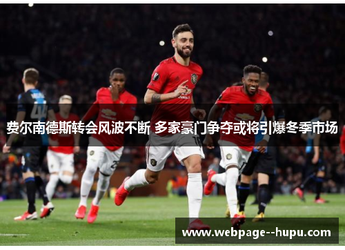 费尔南德斯转会风波不断 多家豪门争夺或将引爆冬季市场 费尔南德斯转会风波不断 多家豪门争夺或将引爆冬季市场