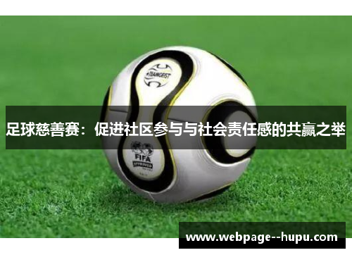 足球慈善赛:促进社区参与与社会责任感的共赢之举 足球慈善赛:促进社区参与与社会责任感的共赢之举