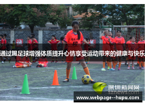 通过踢足球增强体质提升心情享受运动带来的健康与快乐 通过踢足球增强体质提升心情享受运动带来的健康与快乐