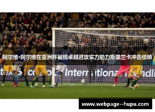 阿尔维·阿尔维在亚洲杯展现卓越进攻实力助力斯里兰卡冲击佳绩 阿尔维·阿尔维在亚洲杯展现卓越进攻实力助力斯里兰卡冲击佳绩