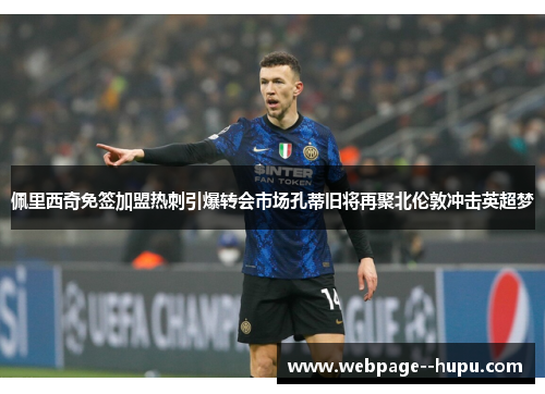 佩里西奇免签加盟热刺引爆转会市场孔蒂旧将再聚北伦敦冲击英超梦 佩里西奇免签加盟热刺引爆转会市场孔蒂旧将再聚北伦敦冲击英超梦