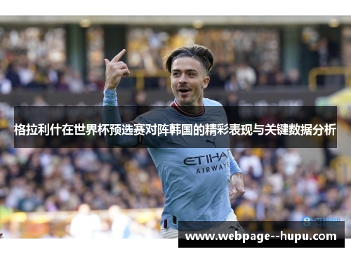 格拉利什在世界杯预选赛对阵韩国的精彩表现与关键数据分析 格拉利什在世界杯预选赛对阵韩国的精彩表现与关键数据分析