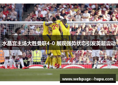 水晶宫主场大胜曼联4-0 展现强势状态引发英超震动 水晶宫主场大胜曼联4-0 展现强势状态引发英超震动