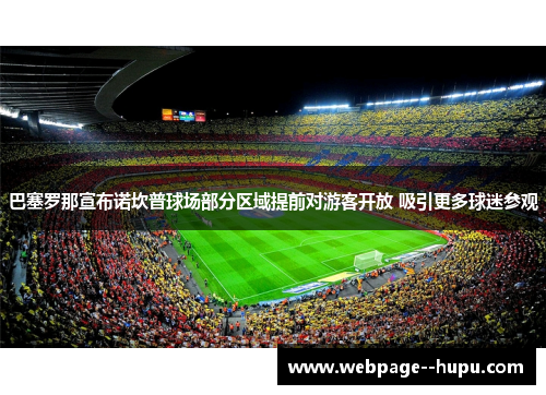 巴塞罗那宣布诺坎普球场部分区域提前对游客开放 吸引更多球迷参观 巴塞罗那宣布诺坎普球场部分区域提前对游客开放 吸引更多球迷参观